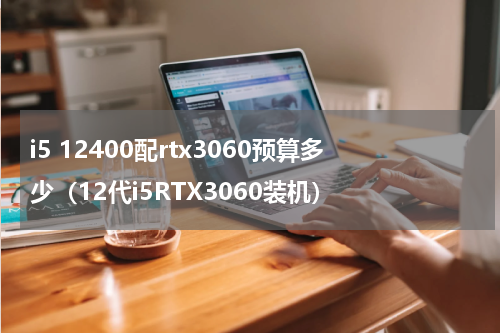 i5 12400配rtx3060预算多少（12代i5RTX3060装机）