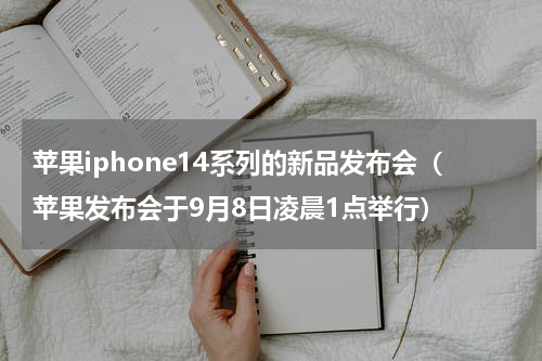 苹果iphone14系列的新品发布会（苹果发布会于9月8日凌晨1点举行）