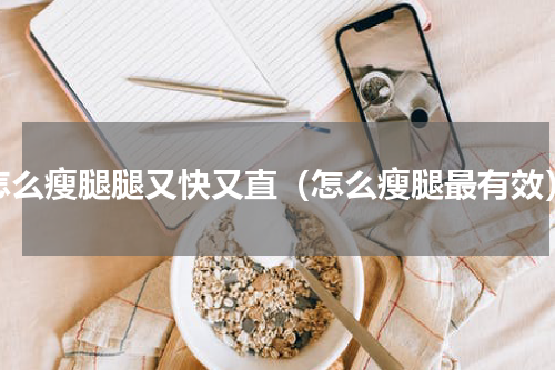 怎么瘦腿腿又快又直（怎么瘦腿最有效）