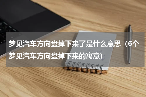 梦见汽车方向盘掉下来了是什么意思（6个梦见汽车方向盘掉下来的寓意）