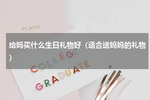 给妈买什么生日礼物好（适合送妈妈的礼物）