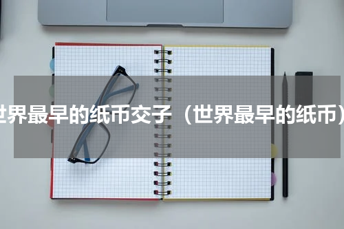 世界最早的纸币交子（世界最早的纸币）