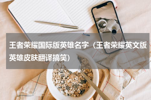 王者荣耀国际版英雄名字（王者荣耀英文版英雄皮肤翻译搞笑）