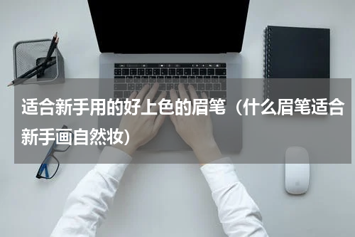 适合新手用的好上色的眉笔（什么眉笔适合新手画自然妆）