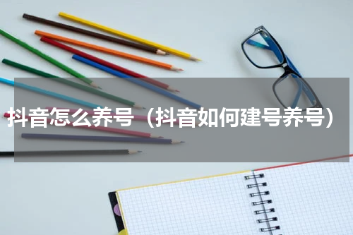 抖音怎么养号（抖音如何建号养号）