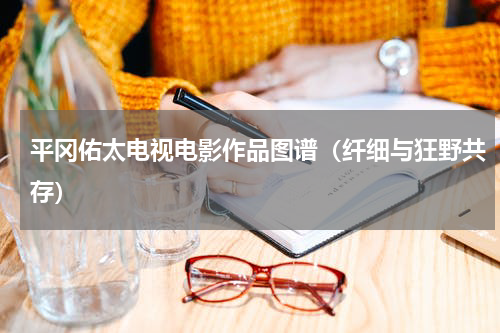 平冈佑太电视电影作品图谱（纤细与狂野共存）