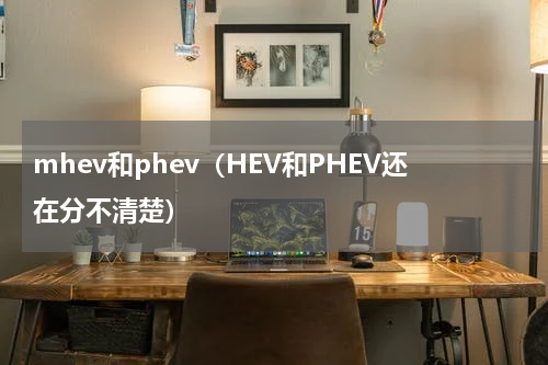 mhev和phev（HEV和PHEV还在分不清楚）