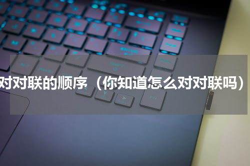 对对联的顺序（你知道怎么对对联吗）