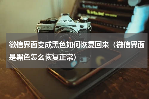微信界面变成黑色如何恢复回来（微信界面是黑色怎么恢复正常）