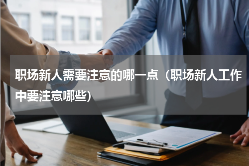职场新人需要注意的哪一点（职场新人工作中要注意哪些）