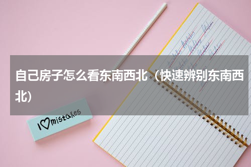 自己房子怎么看东南西北（快速辨别东南西北）