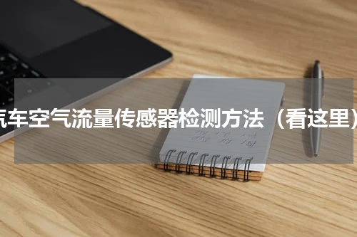 汽车空气流量传感器检测方法（看这里）