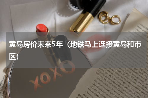 黄岛房价未来5年（地铁马上连接黄岛和市区）