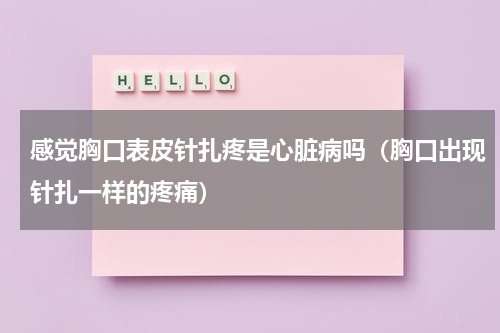 感觉胸口表皮针扎疼是心脏病吗（胸口出现针扎一样的疼痛）