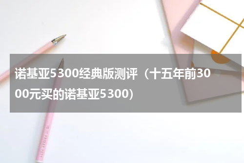 诺基亚5300经典版测评（十五年前3000元买的诺基亚5300）
