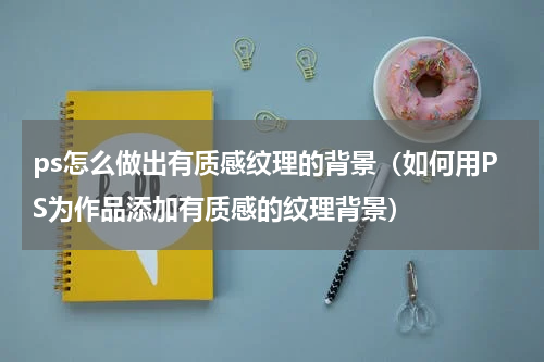 ps怎么做出有质感纹理的背景（如何用PS为作品添加有质感的纹理背景）