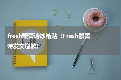 fresh馥蕾诗冰箱贴（Fresh馥蕾诗发文道歉）