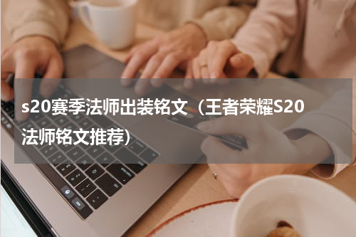 s20赛季法师出装铭文（王者荣耀S20法师铭文推荐）