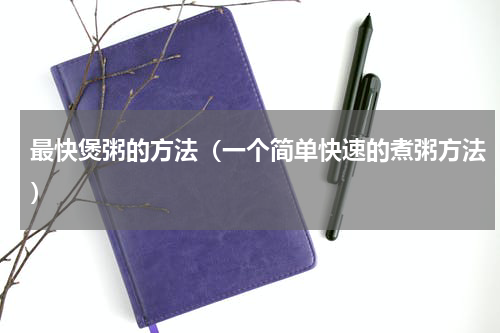 最快煲粥的方法（一个简单快速的煮粥方法）