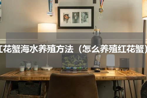 红花蟹海水养殖方法（怎么养殖红花蟹）