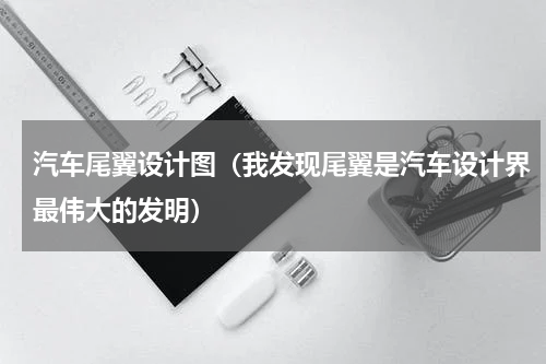 汽车尾翼设计图（我发现尾翼是汽车设计界最伟大的发明）