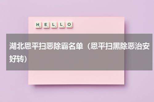 湖北恩平扫恶除霸名单（恩平扫黑除恶治安好转）