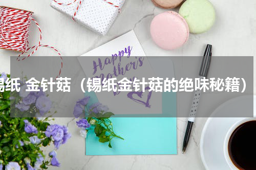 锡纸 金针菇（锡纸金针菇的绝味秘籍）
