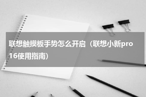 联想触摸板手势怎么开启（联想小新pro16使用指南）