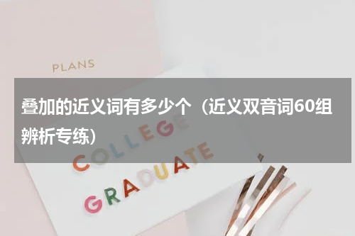 叠加的近义词有多少个（近义双音词60组辨析专练）
