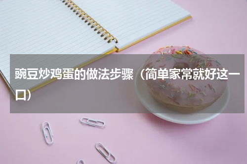 豌豆炒鸡蛋的做法步骤（简单家常就好这一口）