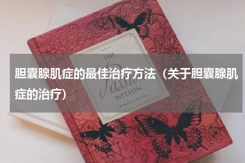 胆囊腺肌症的最佳治疗方法（关于胆囊腺肌症的治疗）