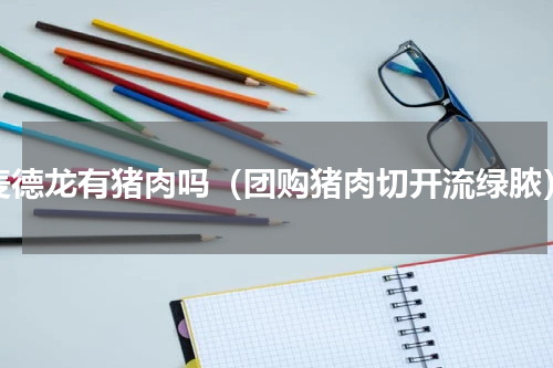 麦德龙有猪肉吗（团购猪肉切开流绿脓）