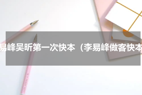 李易峰吴昕第一次快本（李易峰做客快本）