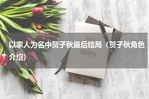 以家人为名中贺子秋最后结局（贺子秋角色介绍）