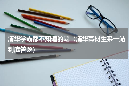 清华学霸都不知道的题（清华高材生来一站到底答题）