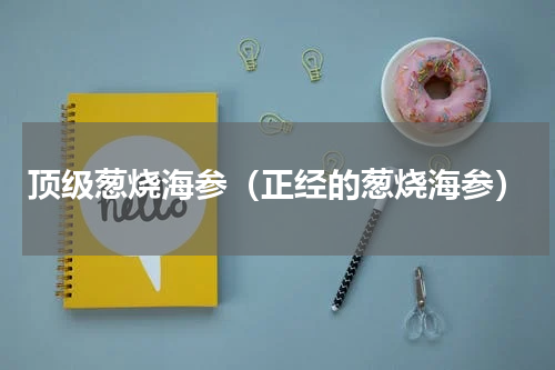 顶级葱烧海参（正经的葱烧海参）