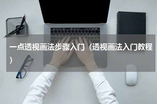 一点透视画法步骤入门（透视画法入门教程）