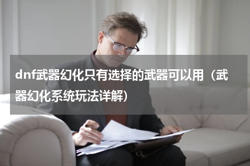 dnf武器幻化只有选择的武器可以用（武器幻化系统玩法详解）