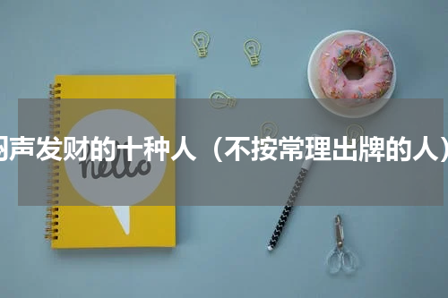 闷声发财的十种人（不按常理出牌的人）