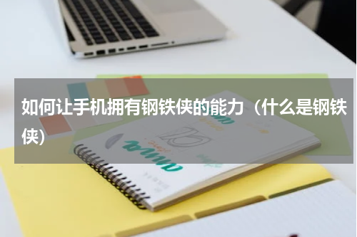 如何让手机拥有钢铁侠的能力（什么是钢铁侠）