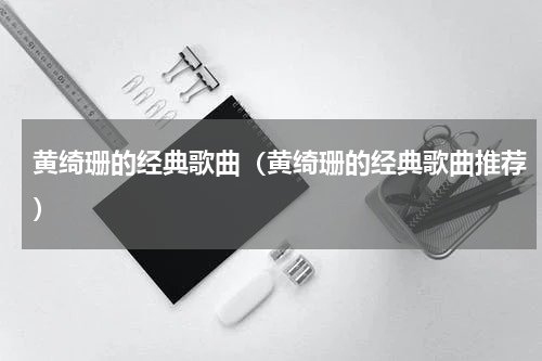 黄绮珊的经典歌曲（黄绮珊的经典歌曲推荐）