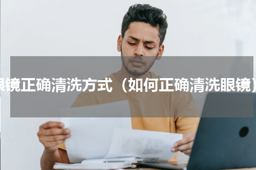 眼镜正确清洗方式（如何正确清洗眼镜）