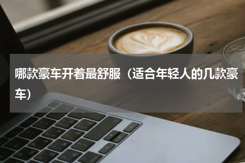哪款豪车开着最舒服（适合年轻人的几款豪车）