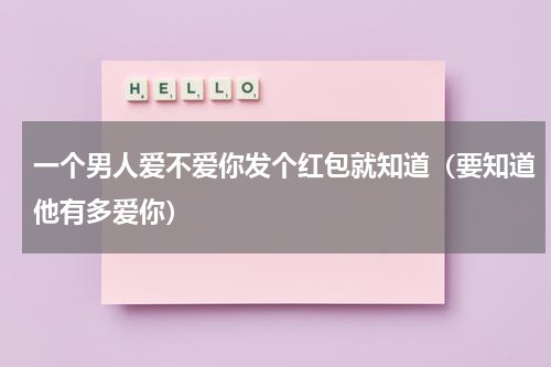 一个男人爱不爱你发个红包就知道（要知道他有多爱你）