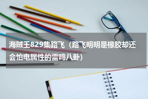 海贼王829集路飞（路飞明明是橡胶却还会怕电属性的雷鸣八卦）