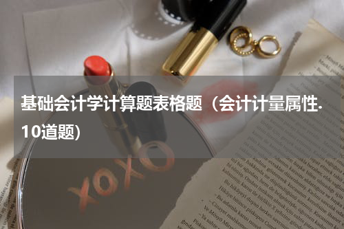 基础会计学计算题表格题（会计计量属性.10道题）