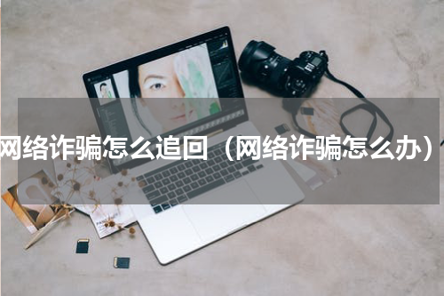 网络诈骗怎么追回（网络诈骗怎么办）