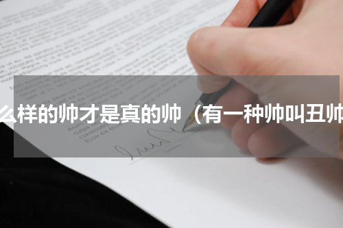 什么样的帅才是真的帅（有一种帅叫丑帅）