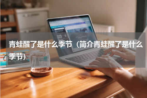 青蛙醒了是什么季节（简介青蛙醒了是什么季节）