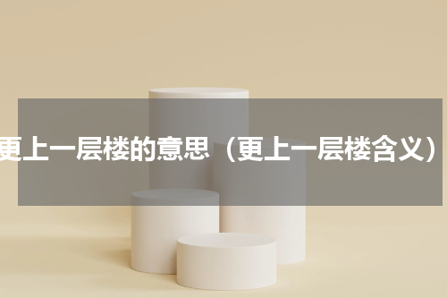 更上一层楼的意思（更上一层楼含义）
